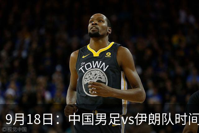 9月18日：中国男足vs伊朗队时间已定！CCTV5直播，想两连胜做好五件事